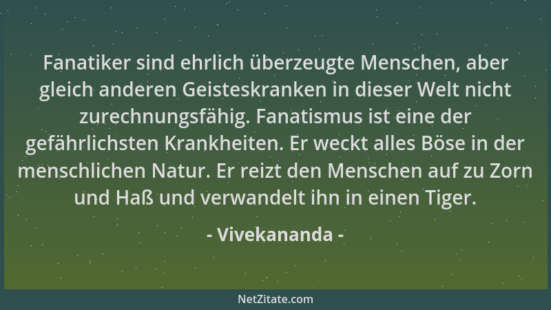 Vivekananda - Fanatiker sind ehrlich überzeugte Menschen, aber gleich anderen Geisteskranken in dieser Welt nicht zurechnun...
