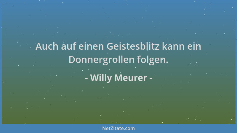 Willy Meurer - Auch auf einen Geistesblitz kann ein Donnergrollen folgen....