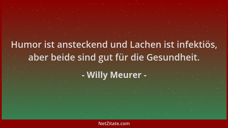 Willy Meurer - Humor ist ansteckend und Lachen ist infektiös, aber beide sind gut für die Gesundheit....