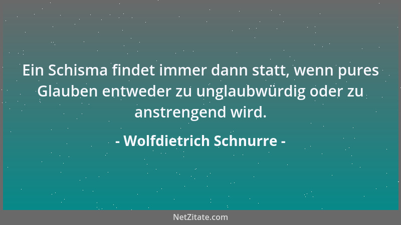 Wolfdietrich Schnurre - Ein Schisma findet immer dann statt, wenn pures Glauben entweder zu unglaubwürdig oder zu anstrenge...