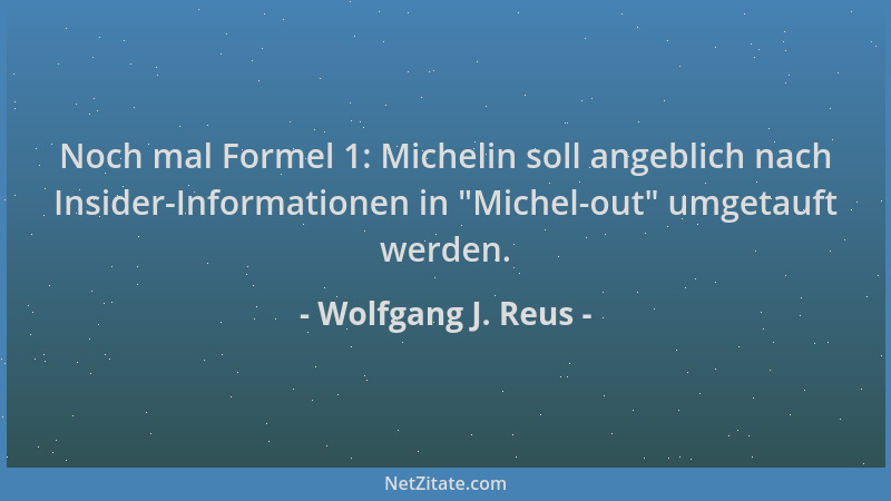 Wolfgang J. Reus - Noch mal Formel 1: Michelin soll angeblich nach Insider-Informationen in  "Michel-out " umgetauft werden....