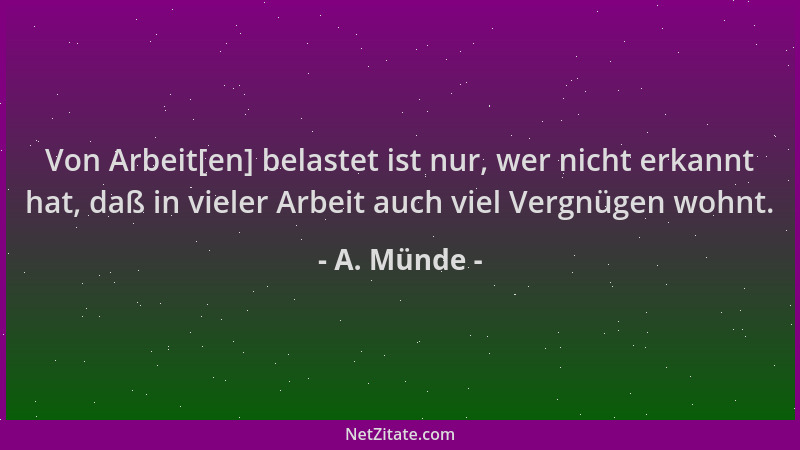 A. Münde - Von Arbeit[en] belastet ist nur, wer nicht erkannt hat, daß in vieler Arbeit auch viel Vergnügen wohnt....