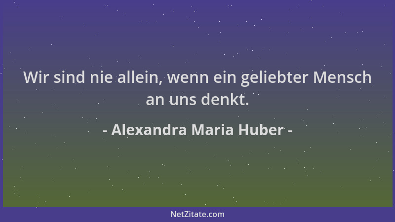 Alexandra Maria Huber - Wir sind nie allein, wenn ein geliebter Mensch an uns denkt....