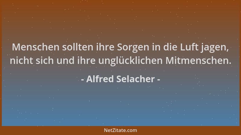 Alfred Selacher - Menschen sollten ihre Sorgen in die Luft jagen, nicht sich und ihre unglücklichen Mitmenschen....