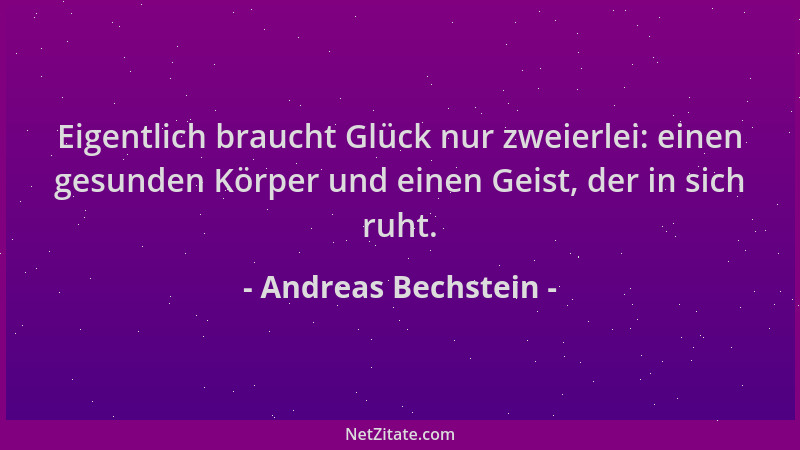 Andreas Bechstein - Eigentlich braucht Glück nur zweierlei: einen gesunden Körper und einen Geist, der in sich ruht....