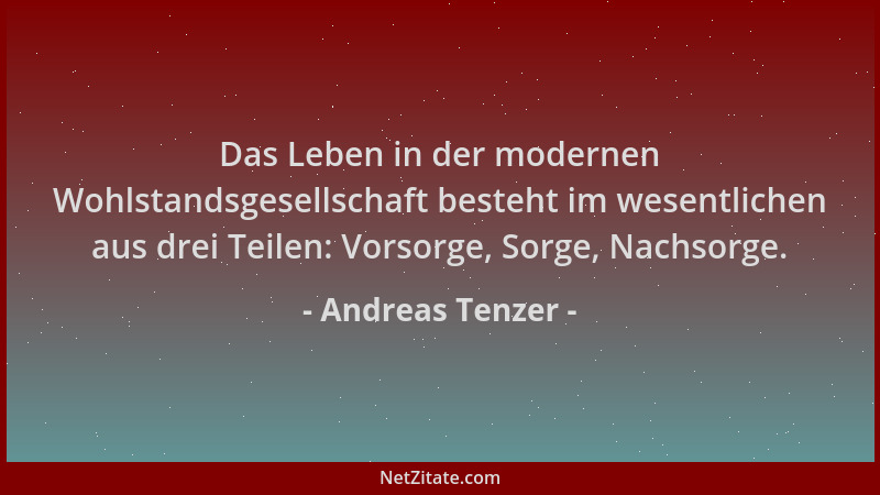 Andreas Tenzer - Das Leben in der modernen Wohlstandsgesellschaft besteht im wesentlichen aus drei Teilen: Vorsorge, Sorge,...