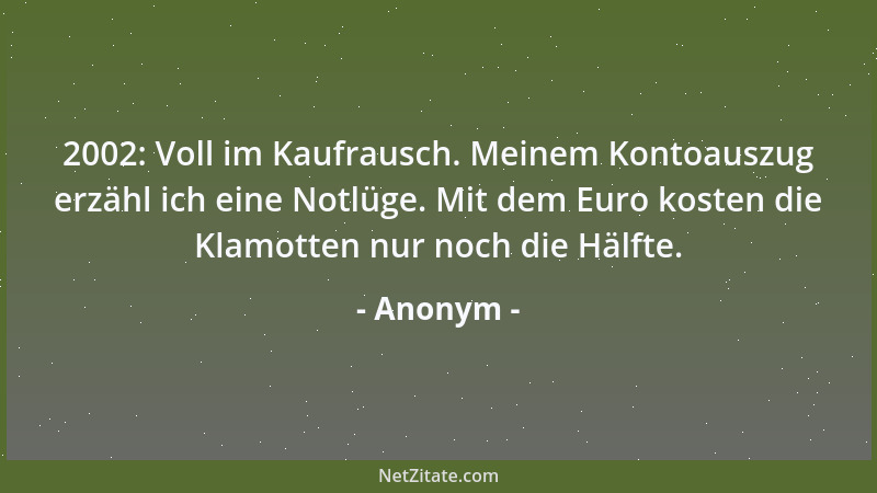 Anonym - 2002: Voll im Kaufrausch. Meinem Kontoauszug erzähl ich eine Notlüge. Mit dem Euro kosten die Klamotten nur noch d...