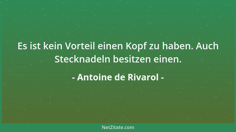 Antoine de Rivarol - Es ist kein Vorteil einen Kopf zu haben. Auch Stecknadeln besitzen einen....