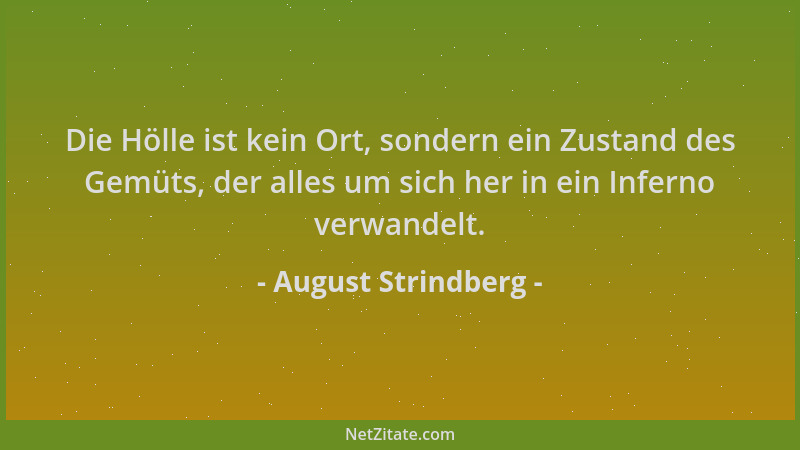 August Strindberg - Die Hölle ist kein Ort, sondern ein Zustand des Gemüts, der alles um sich her in ein Inferno verwandelt...