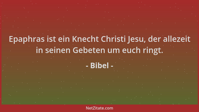 Bibel - Epaphras ist ein Knecht Christi Jesu, der allezeit in seinen Gebeten um euch ringt....
