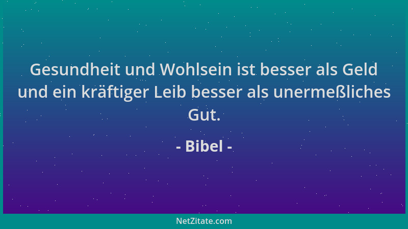 Bibel - Gesundheit und Wohlsein ist besser als Geld und ein kräftiger Leib besser als unermeßliches Gut....