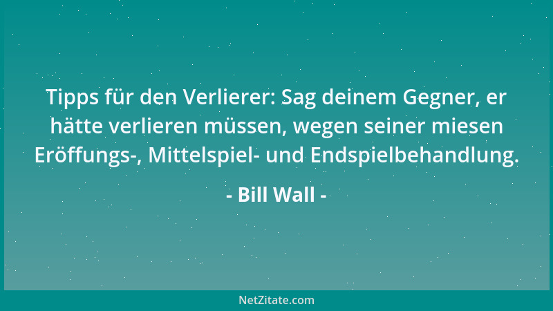 Bill Wall - Tipps für den Verlierer: Sag deinem Gegner, er hätte verlieren müssen, wegen seiner miesen Eröffungs-, Mittelsp...