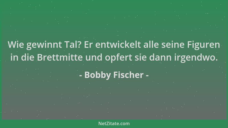 Bobby Fischer - Wie gewinnt Tal? Er entwickelt alle seine Figuren in die Brettmitte und opfert sie dann irgendwo....