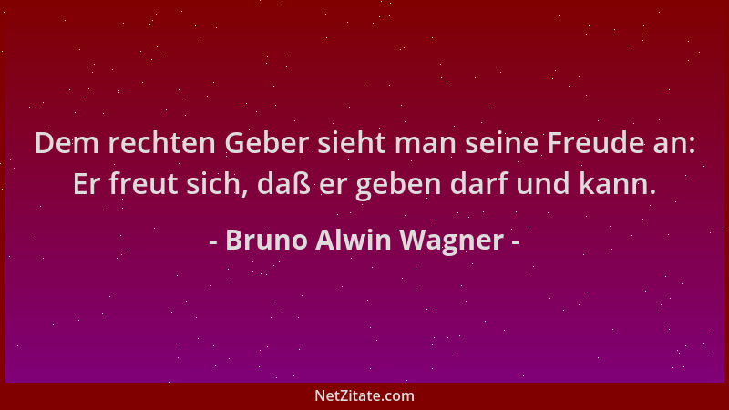 Bruno Alwin Wagner - Dem rechten Geber sieht man seine Freude an: Er freut sich, daß er geben darf und kann....