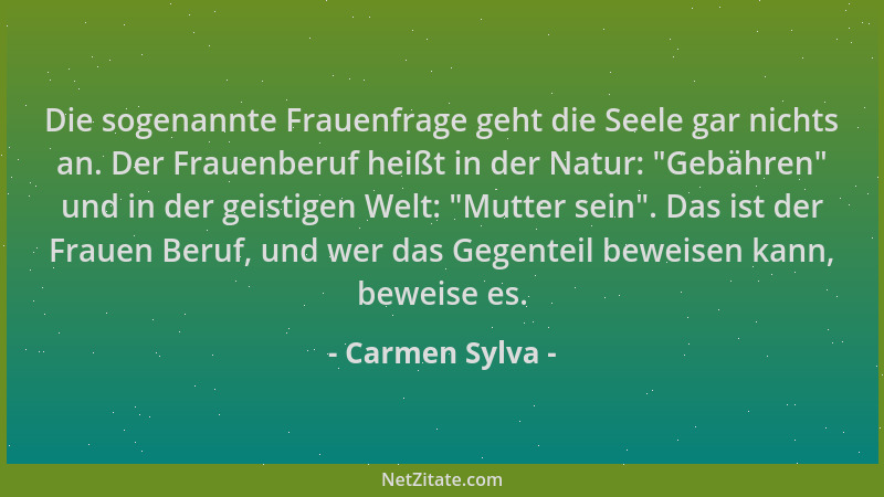 Carmen Sylva - Die sogenannte Frauenfrage geht die Seele gar nichts an. Der Frauenberuf heißt in der Natur:  "Gebähren " und...