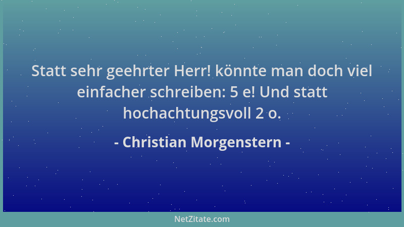 Christian Morgenstern - Statt sehr geehrter Herr! könnte man doch viel einfacher schreiben: 5 e! Und statt hochachtungsvoll...