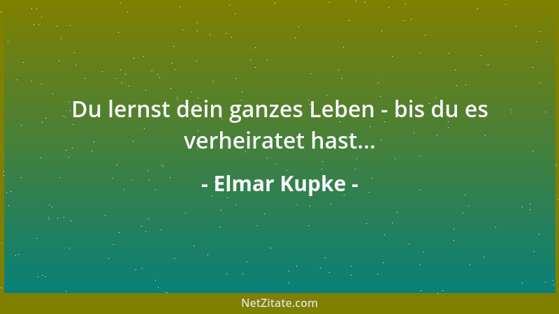 Elmar Kupke - Du lernst dein ganzes Leben - bis du es verheiratet hast......