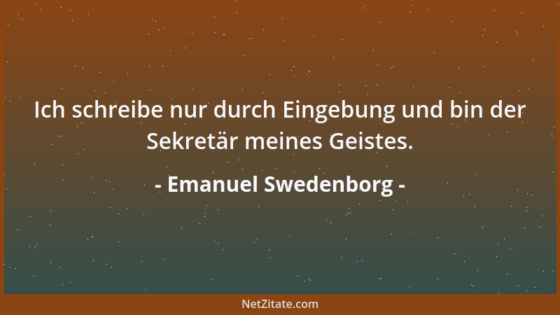 Emanuel Swedenborg - Ich schreibe nur durch Eingebung und bin der Sekretär meines Geistes....