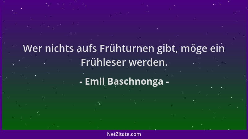 Emil Baschnonga - Wer nichts aufs Frühturnen gibt, möge ein Frühleser werden....