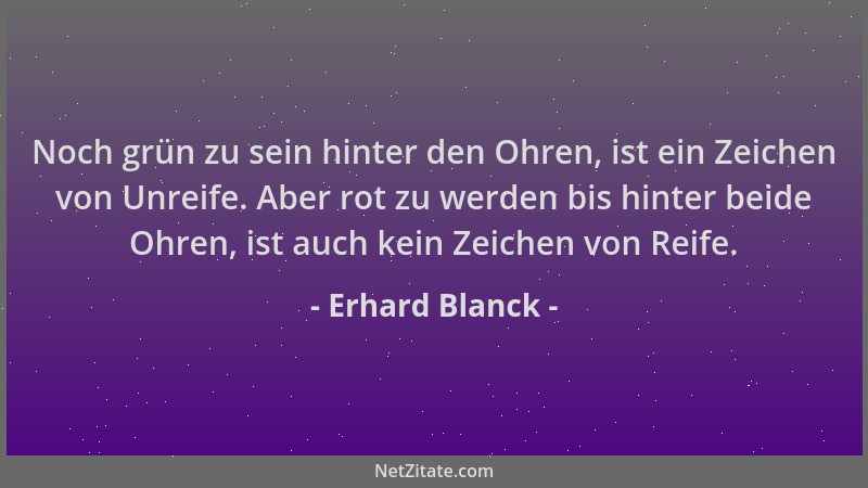 Erhard Blanck - Noch grün zu sein hinter den Ohren, ist ein Zeichen von Unreife. Aber rot zu werden bis hinter beide Ohren,...