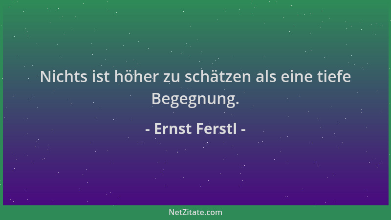 Ernst Ferstl - Nichts ist höher zu schätzen als eine tiefe Begegnung....
