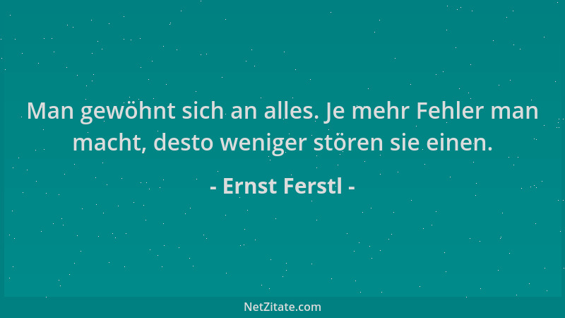 Ernst Ferstl - Man gewöhnt sich an alles. Je mehr Fehler man macht, desto weniger stören sie einen....