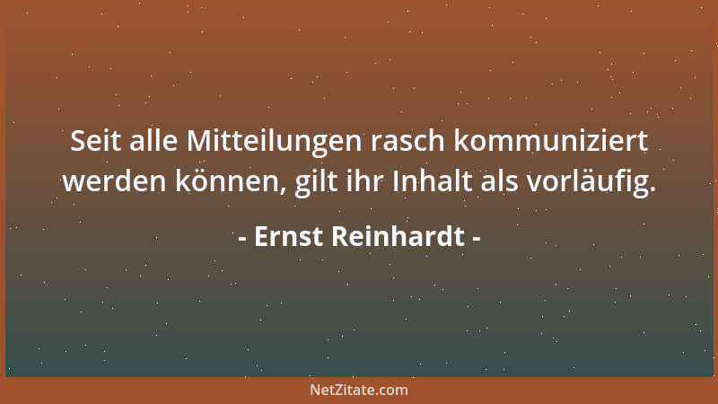 Ernst Reinhardt - Seit alle Mitteilungen rasch kommuniziert werden können, gilt ihr Inhalt als vorläufig....