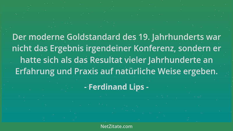 Ferdinand Lips - Der moderne Goldstandard des 19. Jahrhunderts war nicht das Ergebnis irgendeiner Konferenz, sondern er hat...