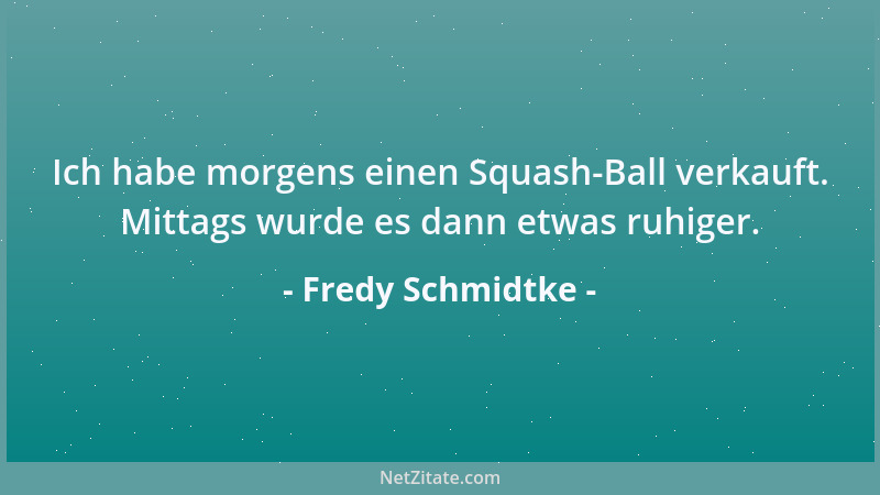 Fredy Schmidtke - Ich habe morgens einen Squash-Ball verkauft. Mittags wurde es dann etwas ruhiger....