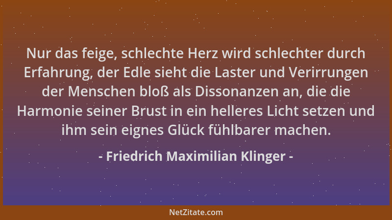 Friedrich Maximilian Klinger - Nur das feige, schlechte Herz wird schlechter durch Erfahrung, der Edle sieht die Laster und...