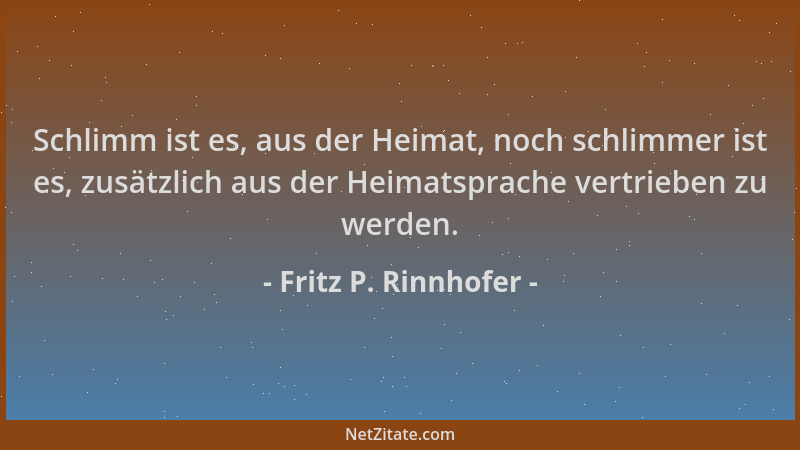 Fritz P. Rinnhofer - Schlimm ist es, aus der Heimat, noch schlimmer ist es, zusätzlich aus der Heimatsprache vertrieben zu...