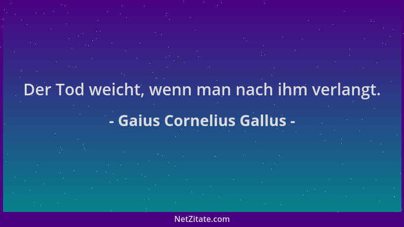 Gaius Cornelius Gallus - Der Tod weicht, wenn man nach ihm verlangt....