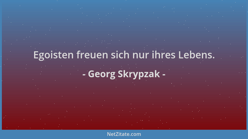 Georg Skrypzak - Egoisten freuen sich nur ihres Lebens....