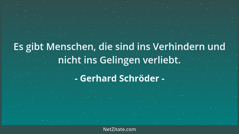 Gerhard Schröder - Es gibt Menschen, die sind ins Verhindern und nicht ins Gelingen verliebt....