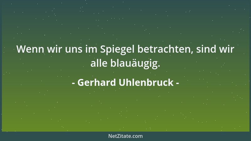 Gerhard Uhlenbruck - Wenn wir uns im Spiegel betrachten, sind wir alle blauäugig....