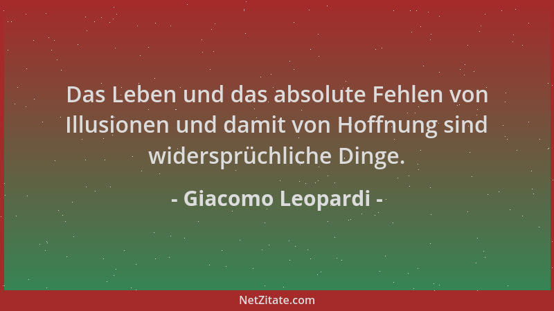 Giacomo Leopardi - Das Leben und das absolute Fehlen von Illusionen und damit von Hoffnung sind widersprüchliche Dinge....