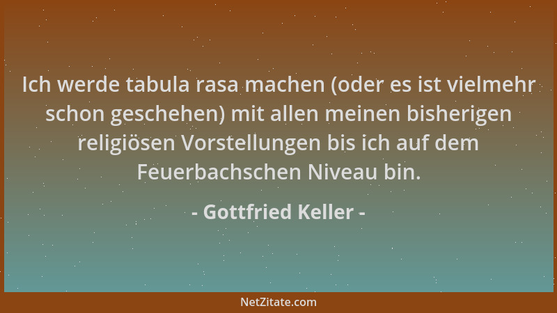 Gottfried Keller - Ich werde tabula rasa machen (oder es ist vielmehr schon geschehen) mit allen meinen bisherigen religiös...