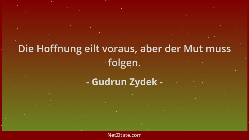 Gudrun Zydek - Die Hoffnung eilt voraus, aber der Mut muss folgen....