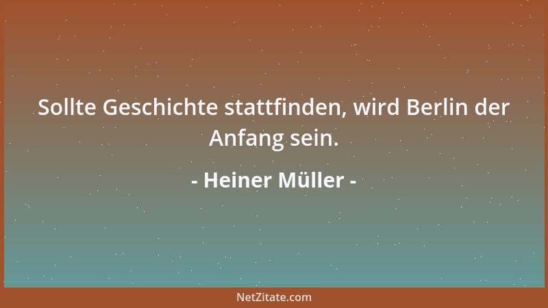 Heiner Müller - Sollte Geschichte stattfinden, wird Berlin der Anfang sein....