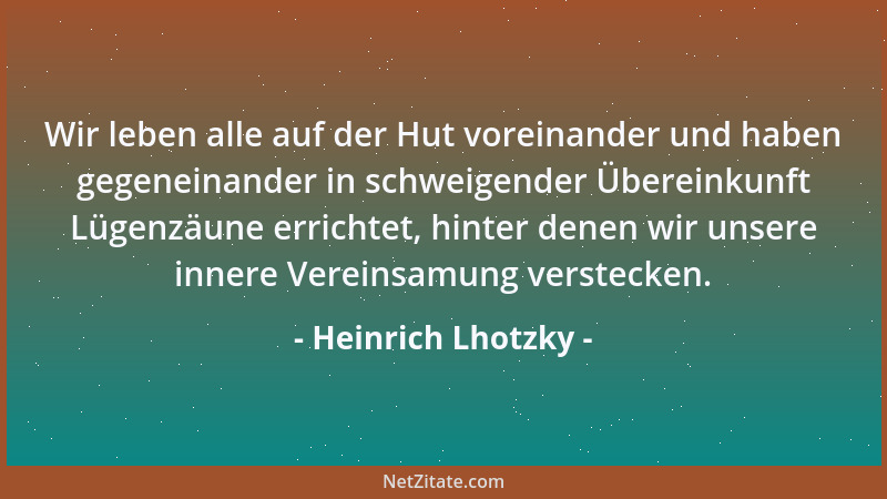 Heinrich Lhotzky - Wir leben alle auf der Hut voreinander und haben gegeneinander in schweigender Übereinkunft Lügenzäune e...