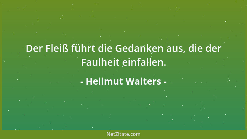 Hellmut Walters - Der Fleiß führt die Gedanken aus, die der Faulheit einfallen....