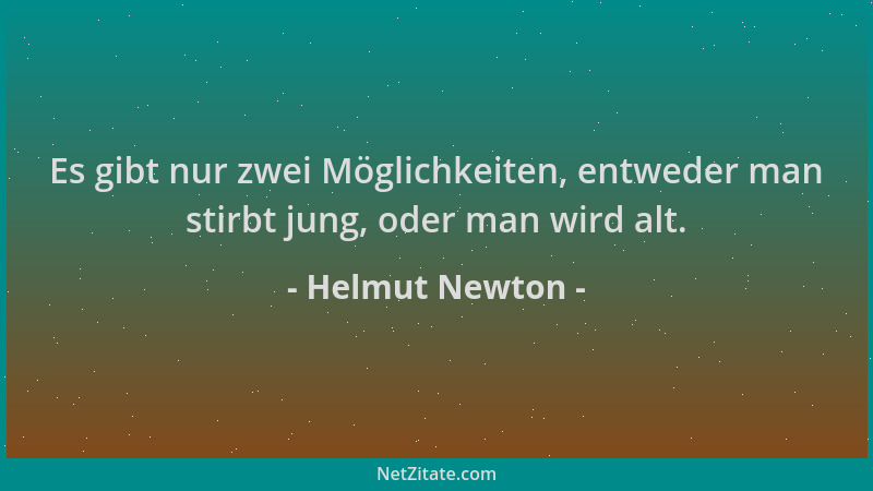 Helmut Newton - Es gibt nur zwei Möglichkeiten, entweder man stirbt jung, oder man wird alt....