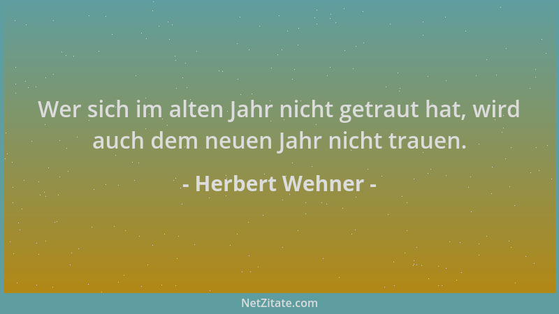 Herbert Wehner - Wer sich im alten Jahr nicht getraut hat, wird auch dem neuen Jahr nicht trauen....