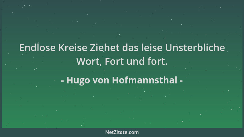Hugo von Hofmannsthal - Endlose Kreise Ziehet das leise Unsterbliche Wort, Fort und fort....