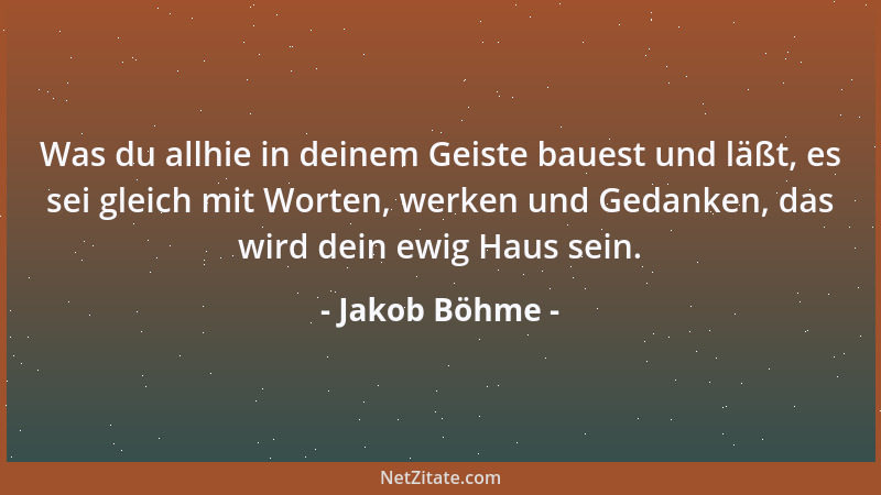 Jakob Böhme - Was du allhie in deinem Geiste bauest und läßt, es sei gleich mit Worten, werken und Gedanken, das wird dein...