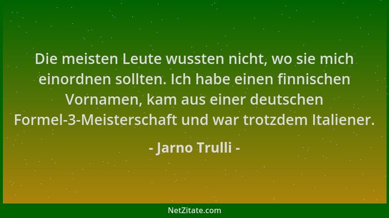 Jarno Trulli - Die meisten Leute wussten nicht, wo sie mich einordnen sollten. Ich habe einen finnischen Vornamen, kam aus...