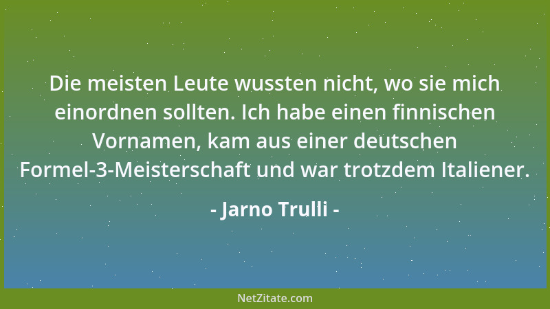 Jarno Trulli - Die meisten Leute wussten nicht, wo sie mich einordnen sollten. Ich habe einen finnischen Vornamen, kam aus...