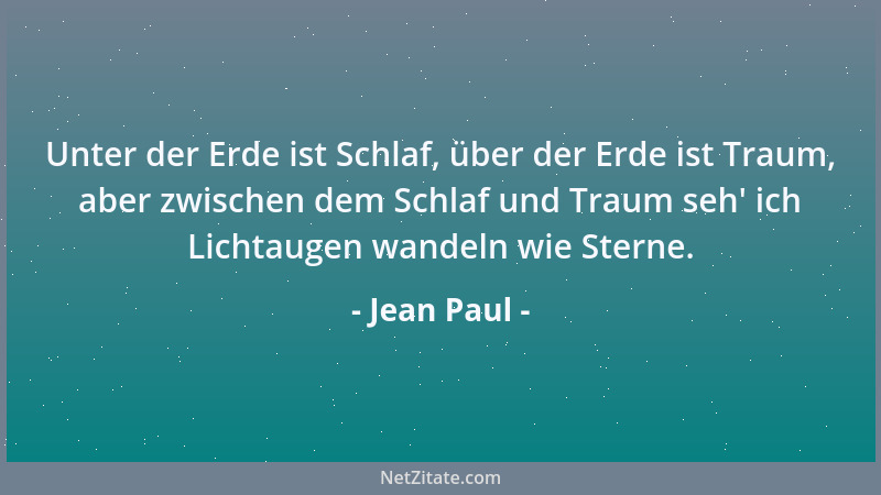 Jean Paul - Unter der Erde ist Schlaf, über der Erde ist Traum, aber zwischen dem Schlaf und Traum seh ' ich Lichtaugen wand...