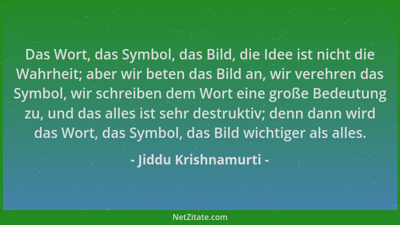 Jiddu Krishnamurti - Das Wort, das Symbol, das Bild, die Idee ist nicht die Wahrheit; aber wir beten das Bild an, wir vereh...