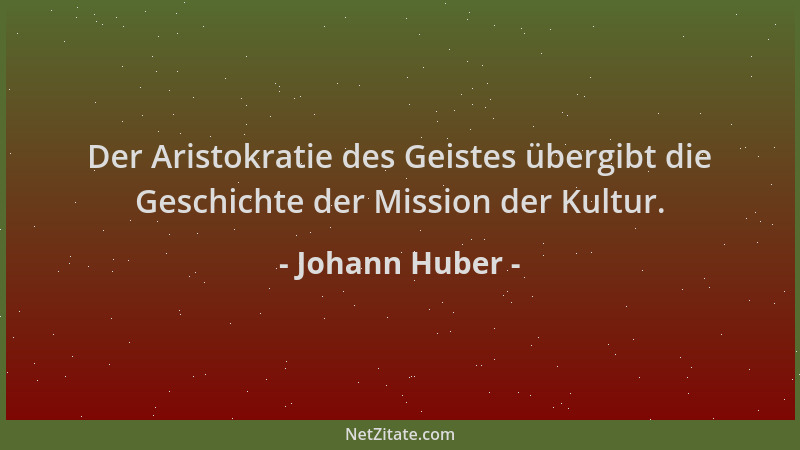 Johann Huber - Der Aristokratie des Geistes übergibt die Geschichte der Mission der Kultur....
